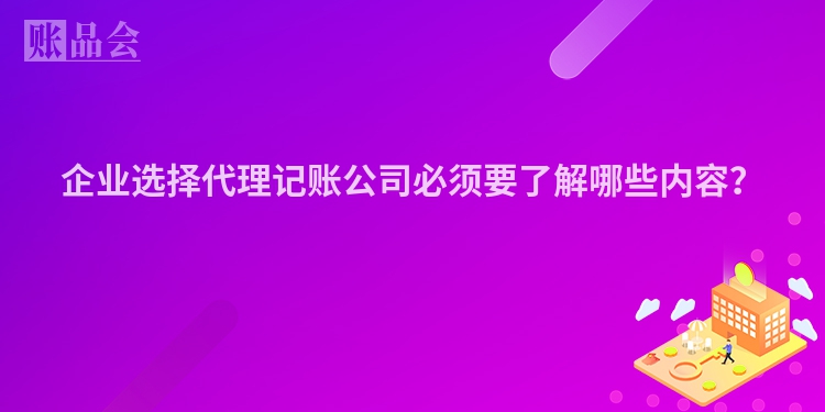 企业选择代理记账公司必须要了解哪些内容？