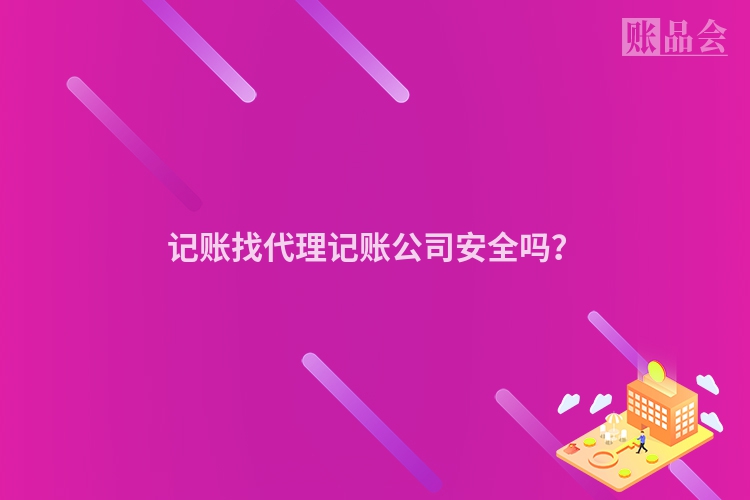 记账找代理记账公司安全吗？