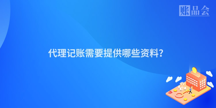 代理记账需要提供哪些资料？