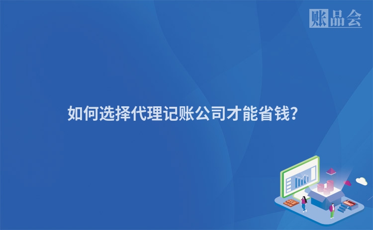 如何选择代理记账公司才能省钱？