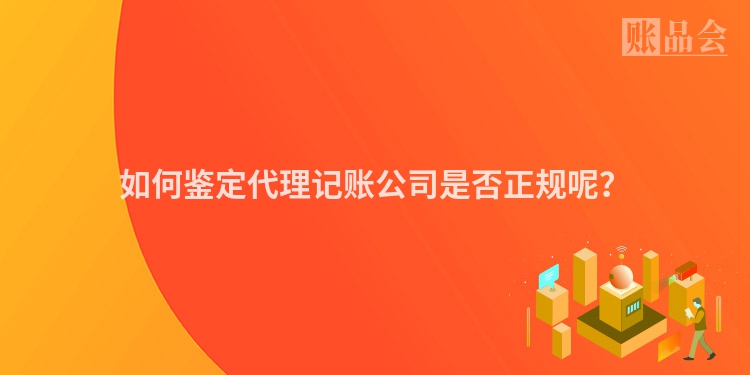 如何鉴定代理记账公司是否正规呢？