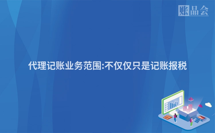 代理记账业务范围:不仅仅只是记账报税