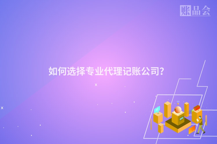 如何选择专业代理记账公司？