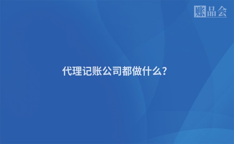 代理记账公司都做什么？