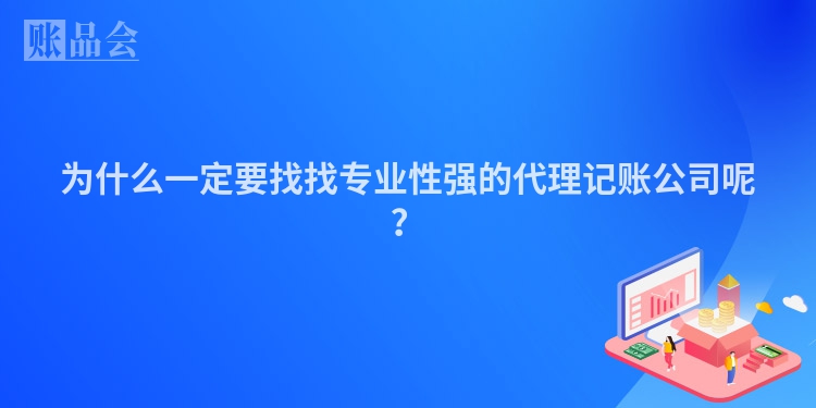 为什么一定要找找专业性强的代理记账公司呢？