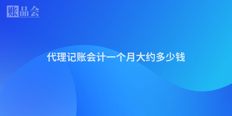 代理记账会计一个月大约多少钱
