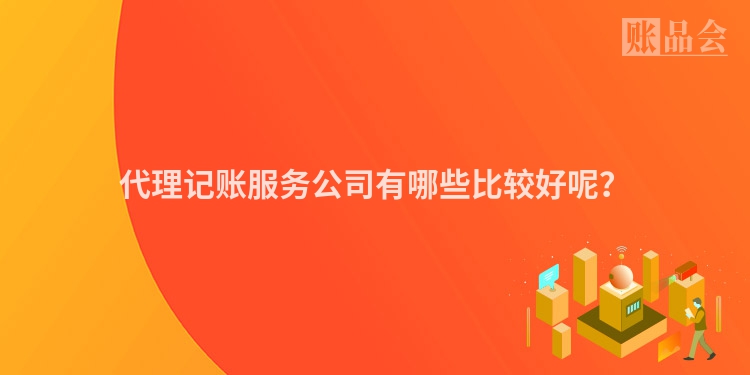代理记账服务公司有哪些比较好呢？