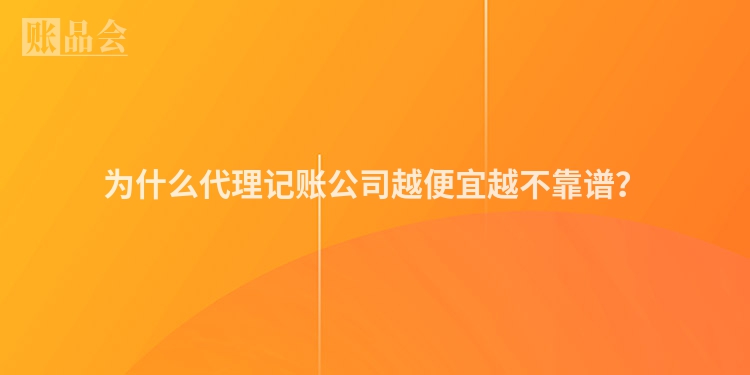 为什么代理记账公司越便宜越不靠谱？