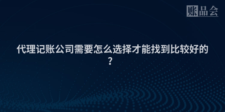 代理记账公司需要怎么选择才能找到比较好的？