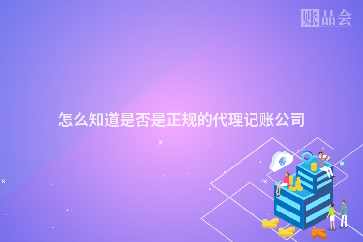 怎么知道是否是正规的代理记账公司
