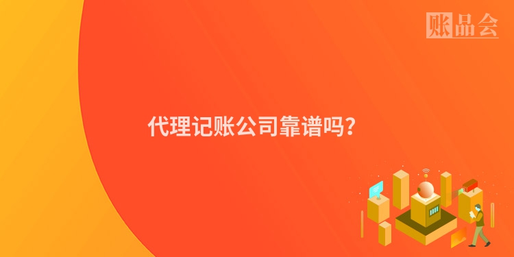 代理记账公司靠谱吗？