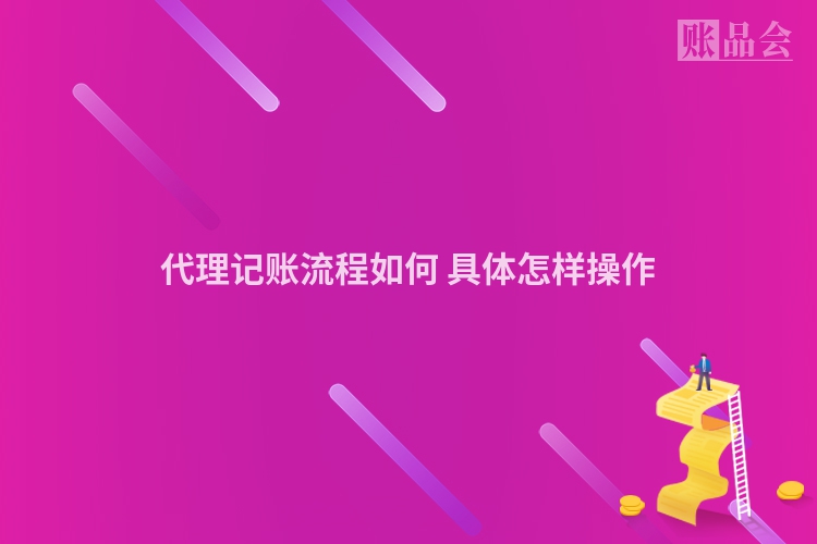 代理记账流程如何 具体怎样操作