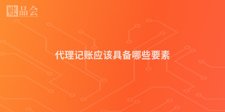 代理记账应该具备哪些要素