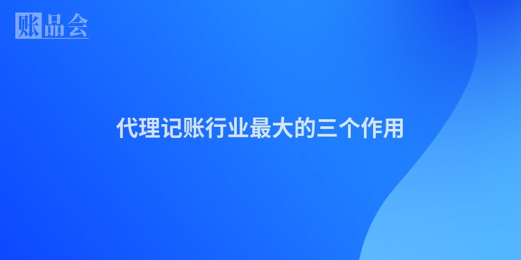 代理记账行业最大的三个作用