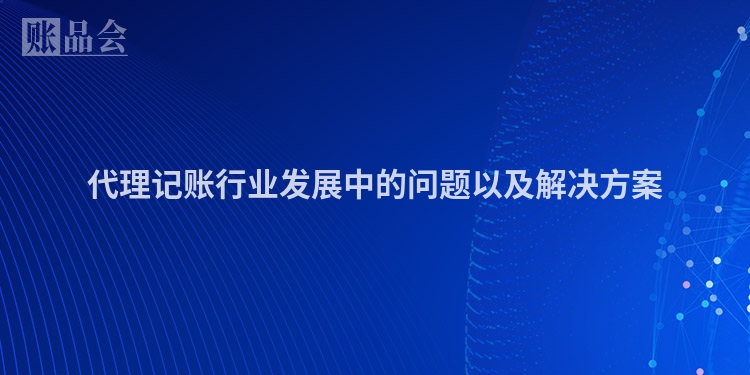 代理记账行业发展中的问题以及解决方案