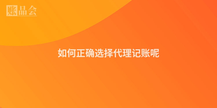 如何正确选择代理记账呢