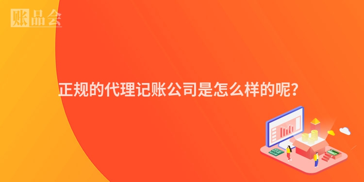 正规的代理记账公司是怎么样的呢？