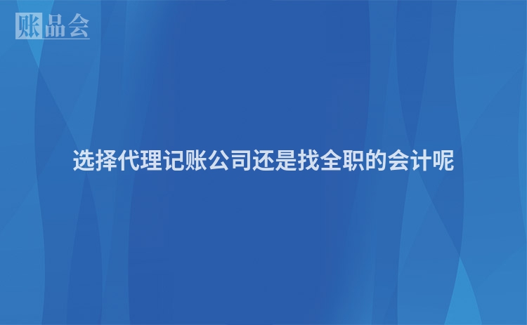 选择代理记账公司还是找全职的会计呢