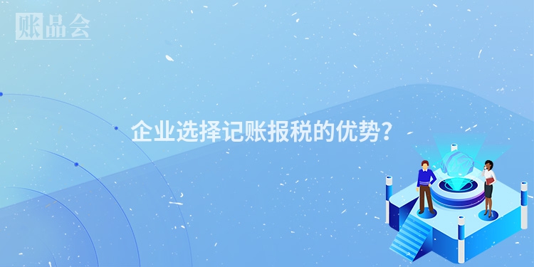 企业选择记账报税的优势？