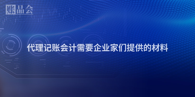 代理记账会计需要企业家们提供的材料