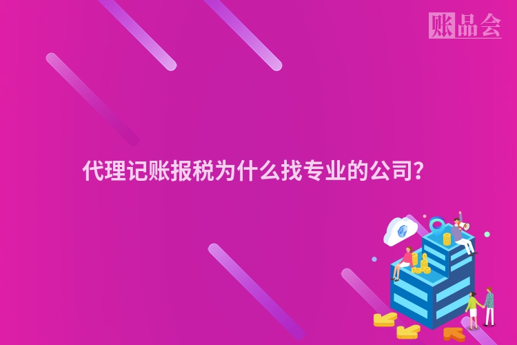 代理记账报税为什么找专业的公司？