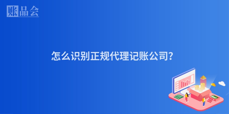 怎么识别正规代理记账公司？