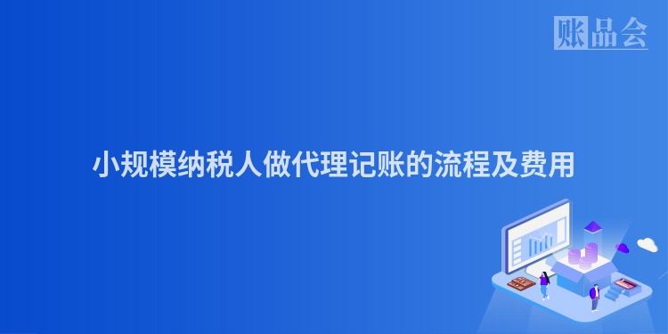 小规模纳税人做代理记账的流程及费用