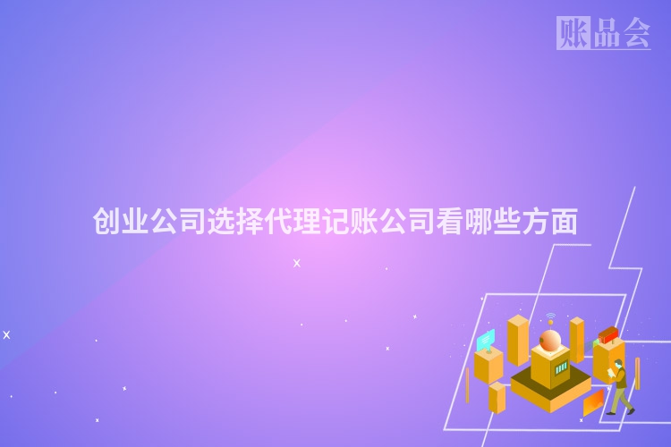 创业公司选择代理记账公司看哪些方面