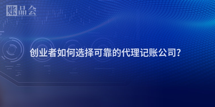 创业者如何选择可靠的代理记账公司？