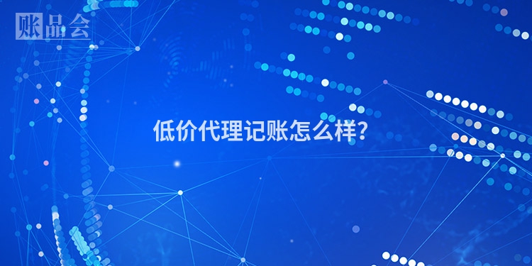 低价代理记账怎么样？