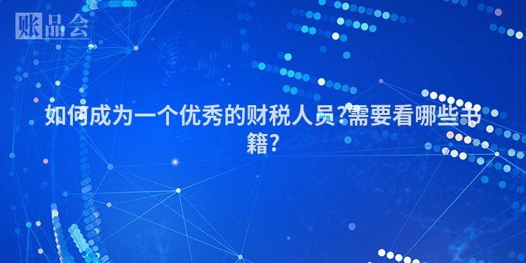 如何成为一个优秀的财税人员?需要看哪些书籍?