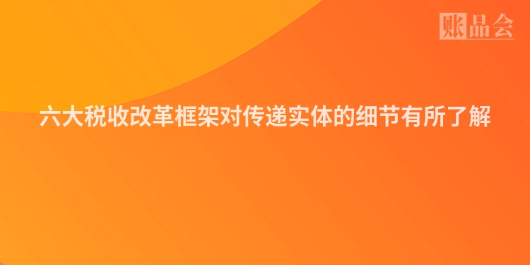 六大税收改革框架对传递实体的细节有所了解