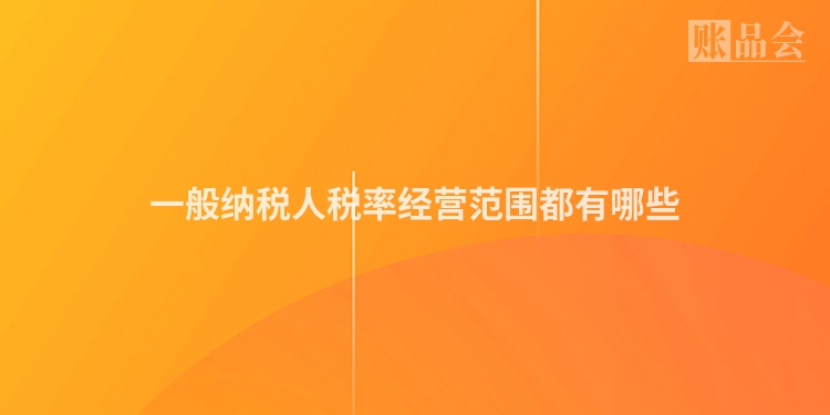 一般纳税人税率经营范围都有哪些