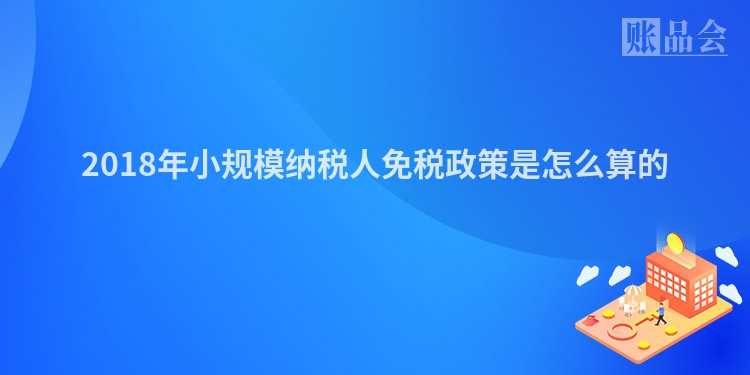 2018年小规模纳税人免税政策是怎么算的