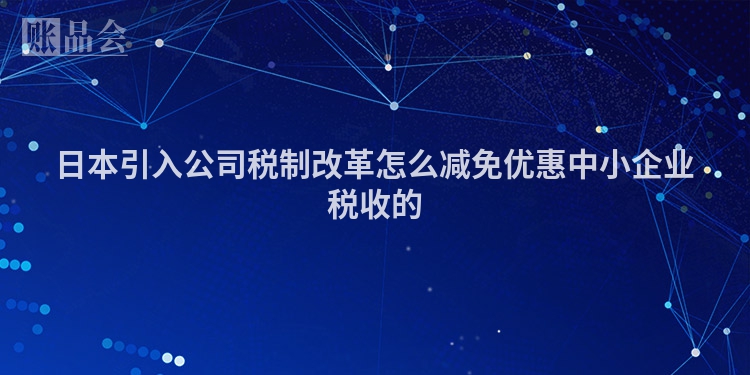 日本引入公司税制改革怎么减免优惠中小企业税收的