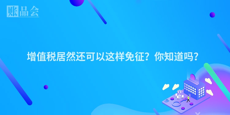 增值税居然还可以这样免征？你知道吗？