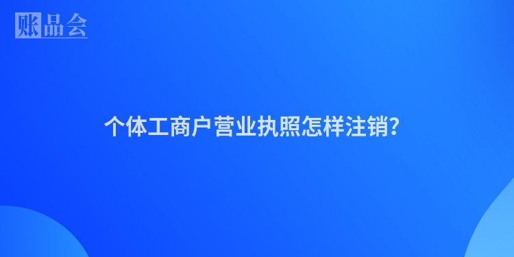 个体工商户营业执照怎样注销？