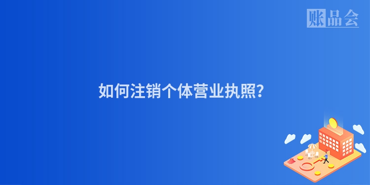 如何注销个体营业执照？