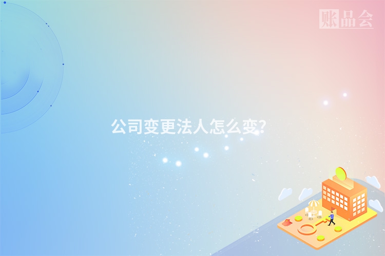 公司变更法人怎么变？