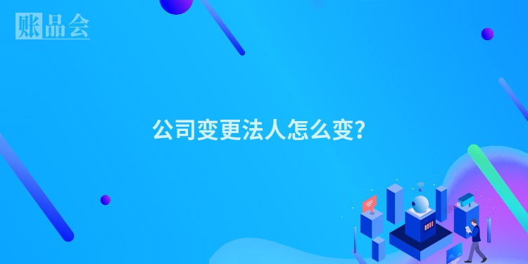 公司变更法人怎么变？