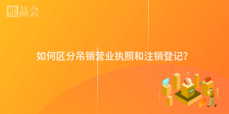如何区分吊销营业执照和注销登记？
