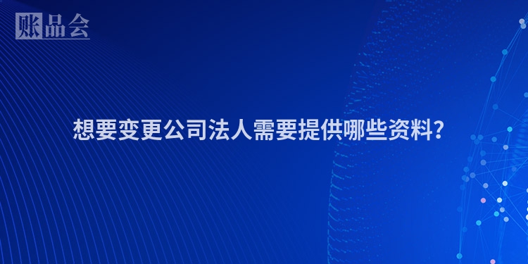 想要变更公司法人需要提供哪些资料？