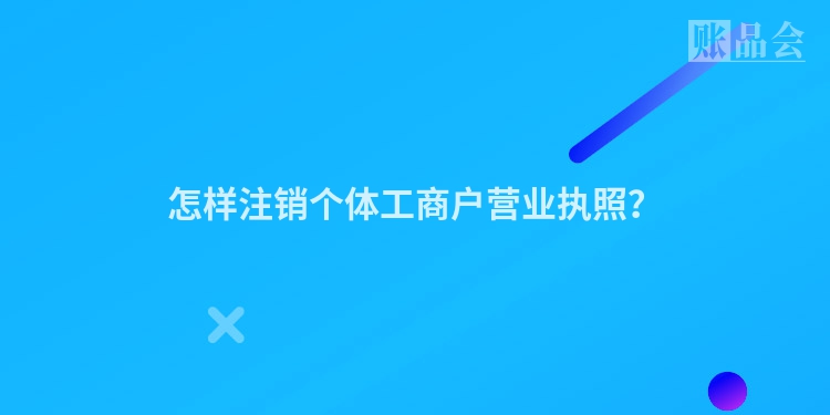 怎样注销个体工商户营业执照？
