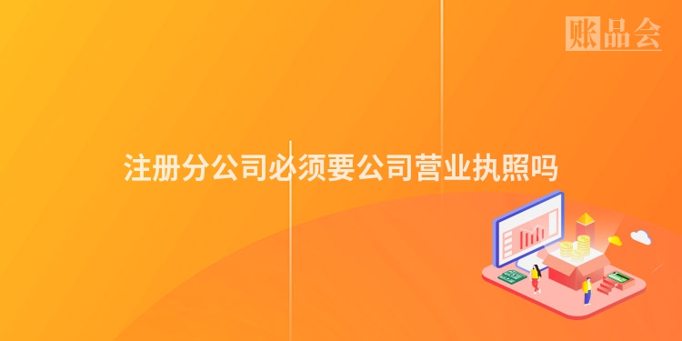 注册分公司必须要公司营业执照吗