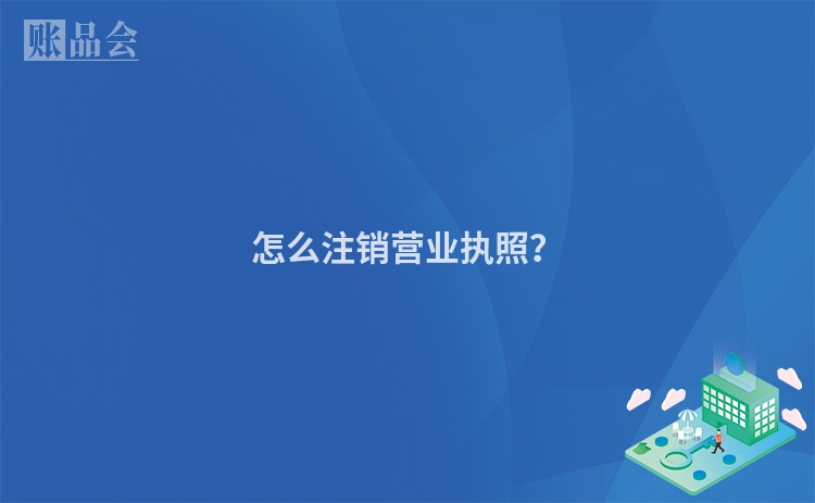 怎么注销营业执照？