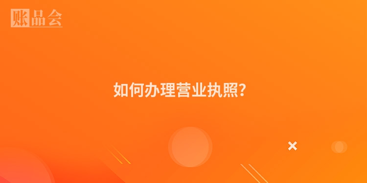 如何办理营业执照？