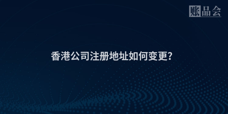 香港公司注册地址如何变更？