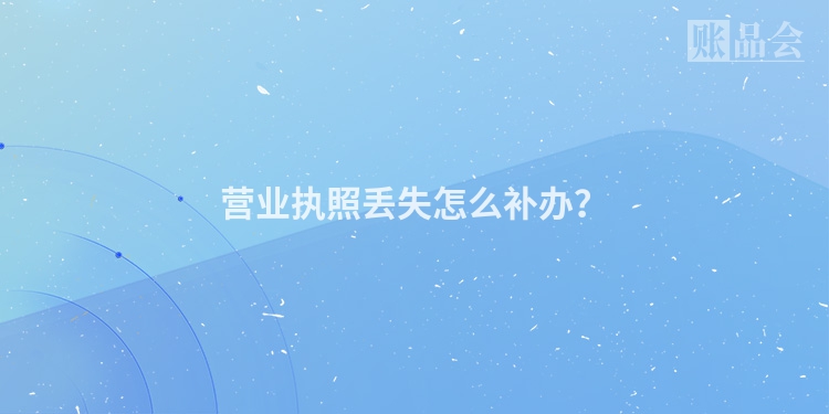 营业执照丢失怎么补办？