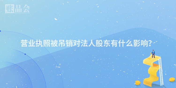 营业执照被吊销对法人股东有什么影响？