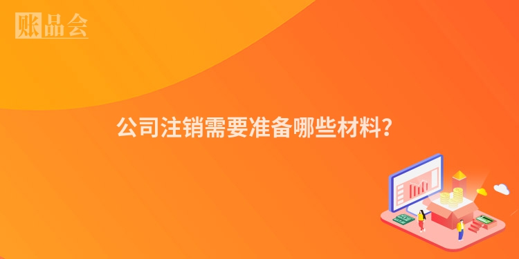 公司注销需要准备哪些材料？